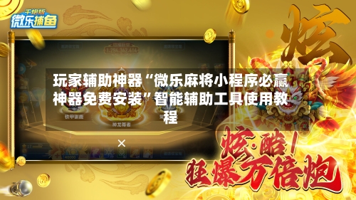 玩家辅助神器“微乐麻将小程序必赢神器免费安装”智能辅助工具使用教程