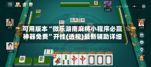 可用版本“微乐湖南麻将小程序必赢神器免费”开挂(透视)最新辅助详细