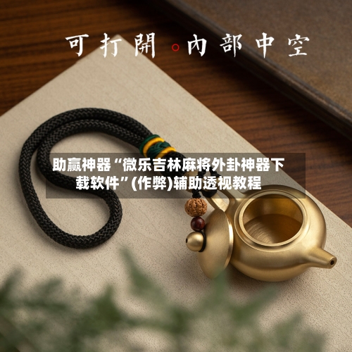 助赢神器“微乐吉林麻将外卦神器下载软件”(作弊)辅助透视教程