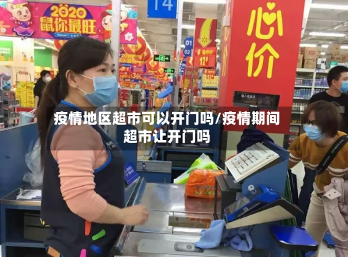疫情地区超市可以开门吗/疫情期间超市让开门吗-第1张图片