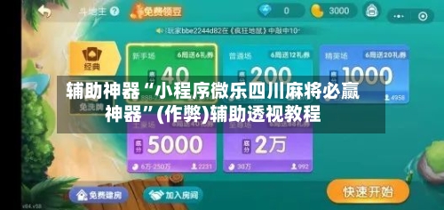 辅助神器“小程序微乐四川麻将必赢神器”(作弊)辅助透视教程
