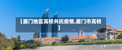 【厦门地区高校共抗疫情,厦门市高校】