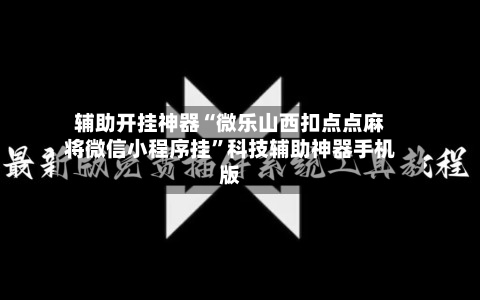 辅助开挂神器“微乐山西扣点点麻将微信小程序挂”科技辅助神器手机版