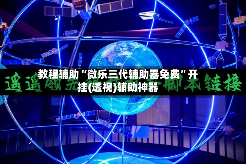 教程辅助“微乐三代辅助器免费”开挂(透视)辅助神器