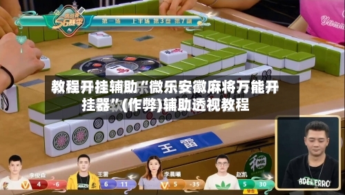 教程开挂辅助“微乐安徽麻将万能开挂器”(作弊)辅助透视教程