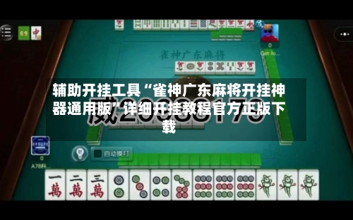 辅助开挂工具“雀神广东麻将开挂神器通用版”详细开挂教程官方正版下载