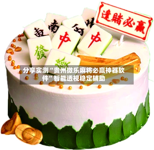分享实测“贵州微乐麻将必赢神器软件”智能透视稳定辅助