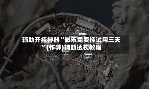 辅助开挂神器“微乐免费挂试用三天”(作弊)辅助透视教程