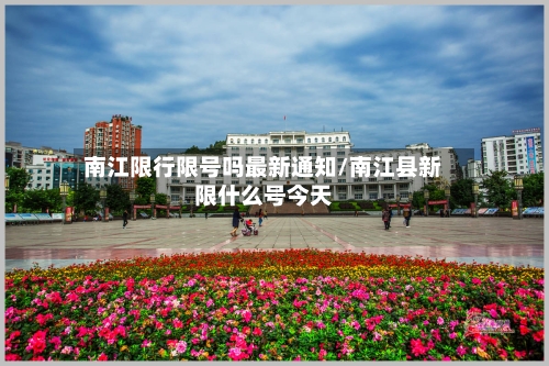 南江限行限号吗最新通知/南江县新限什么号今天