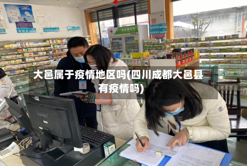 大邑属于疫情地区吗(四川成都大邑县有疫情吗)