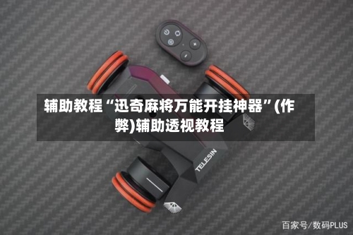 辅助教程“迅奇麻将万能开挂神器”(作弊)辅助透视教程