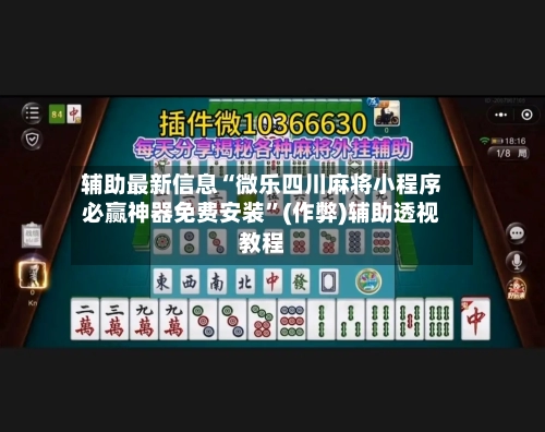 辅助最新信息“微乐四川麻将小程序必赢神器免费安装”(作弊)辅助透视教程