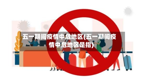 五一期间疫情中危地区(五一期间疫情中危地区是指)