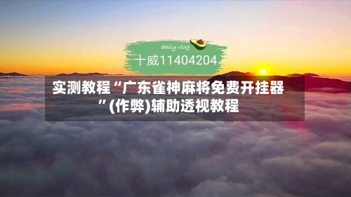 实测教程“广东雀神麻将免费开挂器”(作弊)辅助透视教程