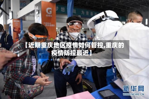 【近期重庆地区疫情如何管控,重庆的疫情防控最近】