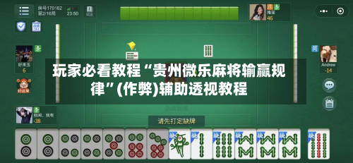 玩家必看教程“贵州微乐麻将输赢规律”(作弊)辅助透视教程