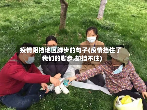 疫情阻挡地区脚步的句子(疫情挡住了我们的脚步,却挡不住)