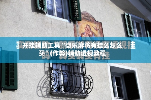 开挂辅助工具“微乐麻将有挂么怎么买”(作弊)辅助透视教程