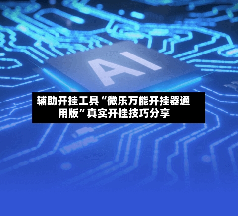 辅助开挂工具“微乐万能开挂器通用版”真实开挂技巧分享