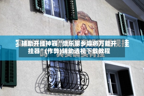 辅助开挂神器“微乐家乡麻将万能开挂器”(作弊)辅助透视下载教程