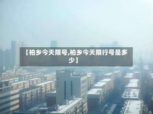 【柏乡今天限号,柏乡今天限行号是多少】-第1张图片