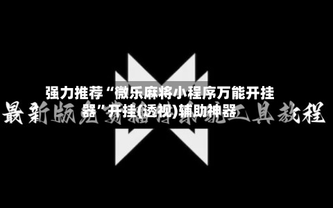 强力推荐“微乐麻将小程序万能开挂器”开挂(透视)辅助神器