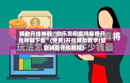 辅助开挂神器“微乐贵阳捉鸡麻将开挂神器下载”(免费)开挂辅助教学(最新辅助开挂教程)