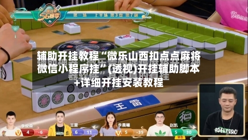 辅助开挂教程“微乐山西扣点点麻将微信小程序挂”(透视)开挂辅助脚本+详细开挂安装教程