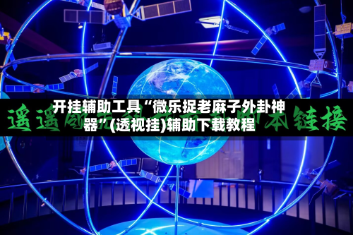 开挂辅助工具“微乐捉老麻子外卦神器”(透视挂)辅助下载教程