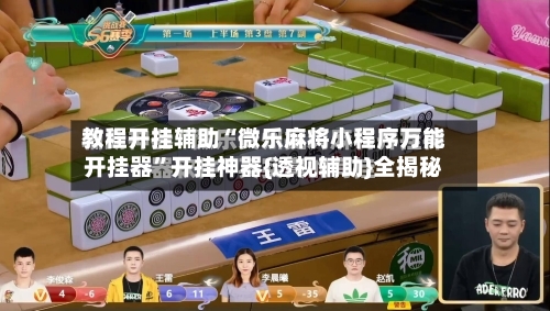 教程开挂辅助“微乐麻将小程序万能开挂器”开挂神器{透视辅助}全揭秘