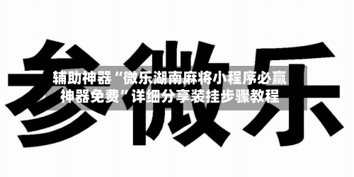 辅助神器“微乐湖南麻将小程序必赢神器免费”详细分享装挂步骤教程