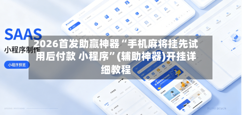 2026首发助赢神器“手机麻将挂先试用后付款 小程序”(辅助神器)开挂详细教程