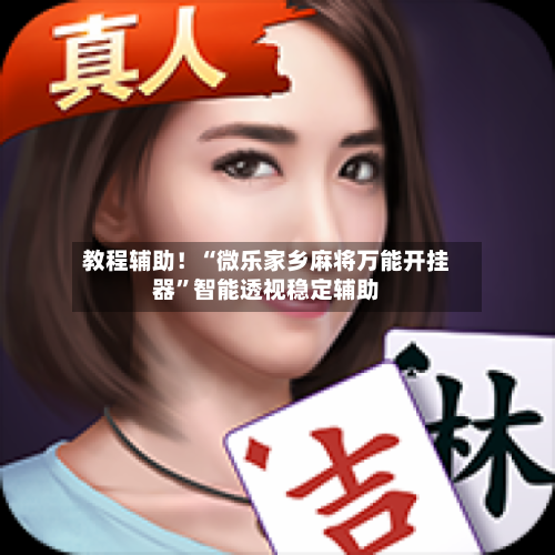 教程辅助！“微乐家乡麻将万能开挂器”智能透视稳定辅助