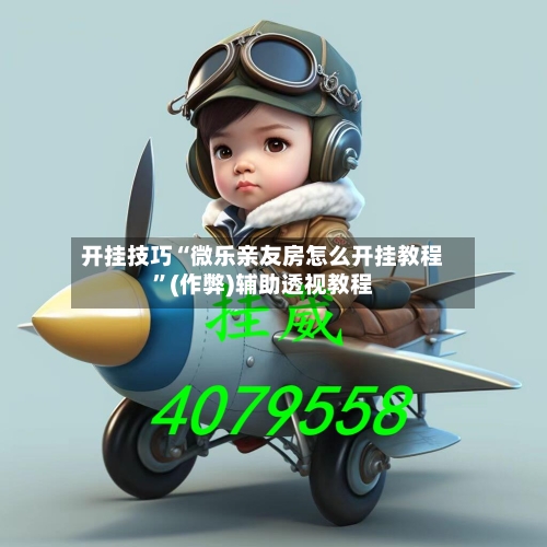 开挂技巧“微乐亲友房怎么开挂教程”(作弊)辅助透视教程