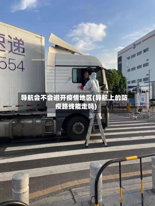 导航会不会避开疫情地区(导航上的防疫路线能走吗)