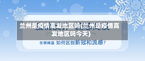 兰州是疫情高发地区吗(兰州是疫情高发地区吗今天)