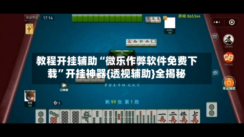 教程开挂辅助“微乐作弊软件免费下载”开挂神器{透视辅助}全揭秘