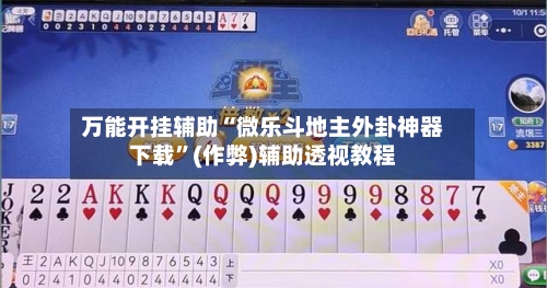 万能开挂辅助“微乐斗地主外卦神器下载”(作弊)辅助透视教程-第1张图片