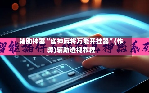 辅助神器“雀神麻将万能开挂器”(作弊)辅助透视教程