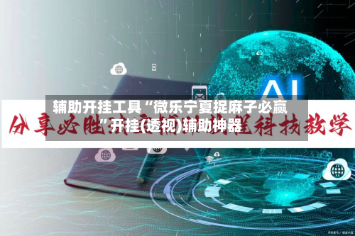 辅助开挂工具“微乐宁夏捉麻子必赢”开挂(透视)辅助神器