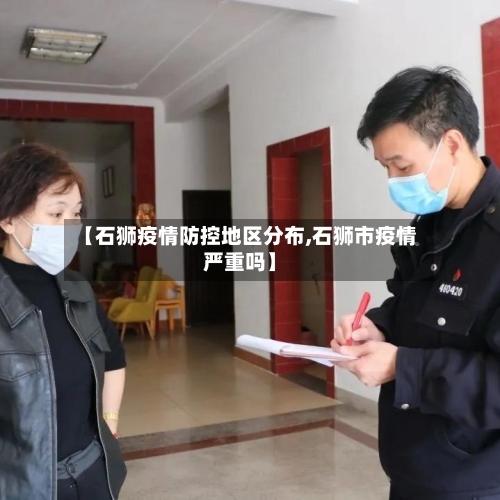 【石狮疫情防控地区分布,石狮市疫情严重吗】