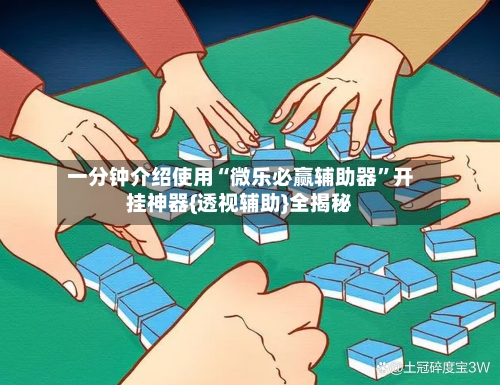 一分钟介绍使用“微乐必赢辅助器”开挂神器{透视辅助}全揭秘