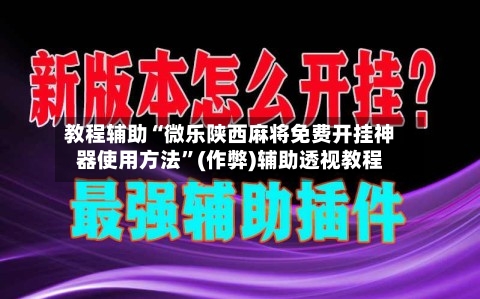 教程辅助“微乐陕西麻将免费开挂神器使用方法”(作弊)辅助透视教程