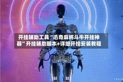 开挂辅助工具“迅奇麻将斗牛开挂神器”开挂辅助脚本+详细开挂安装教程