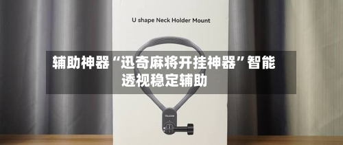 辅助神器“迅奇麻将开挂神器”智能透视稳定辅助