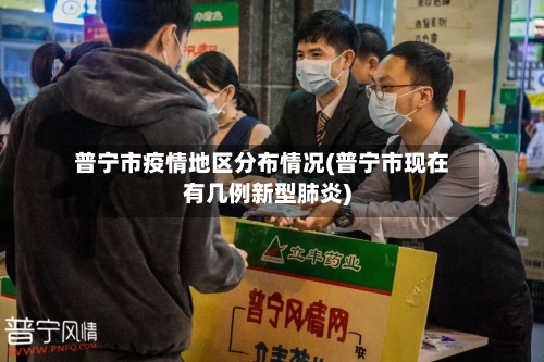 普宁市疫情地区分布情况(普宁市现在有几例新型肺炎)
