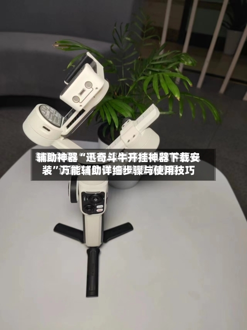 辅助神器“迅奇斗牛开挂神器下载安装”万能辅助详细步骤与使用技巧