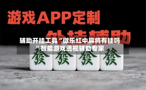 辅助开挂工具“微乐红中麻将有挂吗”智能游戏透视辅助专家