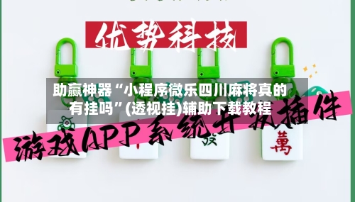 助赢神器“小程序微乐四川麻将真的有挂吗”(透视挂)辅助下载教程