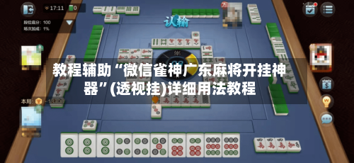 教程辅助“微信雀神广东麻将开挂神器”(透视挂)详细用法教程